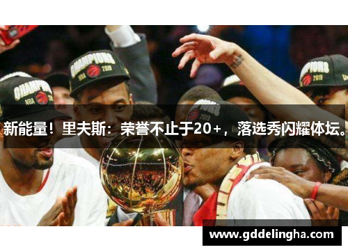 新能量！里夫斯：荣誉不止于20+，落选秀闪耀体坛。