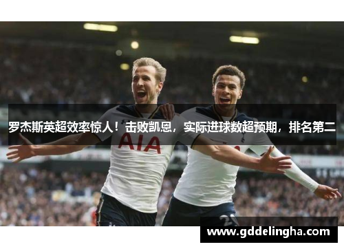 罗杰斯英超效率惊人！击败凯恩，实际进球数超预期，排名第二